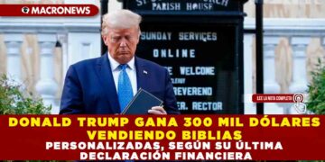 DONALD TRUMP GANA 300 MIL DÓLARES VENDIENDO BIBLIAS PERSONALIZADAS, SEGÚN SU ÚLTIMA DECLARACIÓN FINANCIERA
