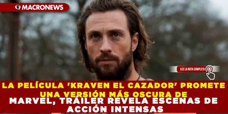 LA PELÍCULA ‘KRAVEN EL CAZADOR’ PROMETE UNA VERSIÓN MÁS OSCURA DE MARVEL, TRÁILER REVELA ESCENAS DE ACCIÓN INTENSAS