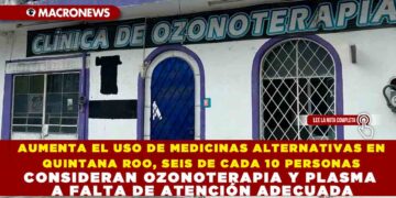 AUMENTA EL USO DE MEDICINAS ALTERNATIVAS EN QUINTANA ROO: SEIS DE CADA 10 PERSONAS CONSIDERAN OZONOTERAPIA Y PLASMA A FALTA DE ATENCIÓN ADECUADA