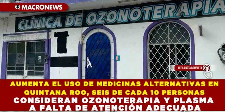AUMENTA EL USO DE MEDICINAS ALTERNATIVAS EN QUINTANA ROO: SEIS DE CADA 10 PERSONAS CONSIDERAN OZONOTERAPIA Y PLASMA A FALTA DE ATENCIÓN ADECUADA