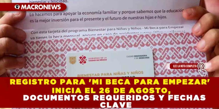 REGISTRO PARA ‘MI BECA PARA EMPEZAR’ INICIA EL 26 DE AGOSTO, DOCUMENTOS REQUERIDOS Y FECHAS CLAVE