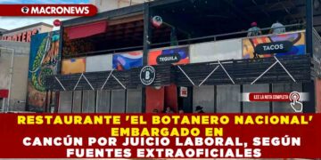 RESTAURANTE ‘EL BOTANERO NACIONAL’ EMBARGADO EN CANCÚN POR JUICIO LABORAL, SEGÚN FUENTES EXTRAOFICIALES