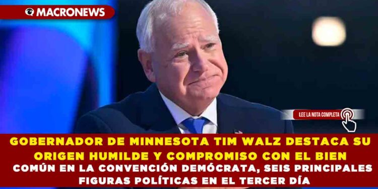 GOBERNADOR DE MINNESOTA TIM WALZ DESTACA SU ORIGEN HUMILDE Y COMPROMISO CON EL BIEN COMÚN EN LA CONVENCIÓN DEMÓCRATA, SEIS PRINCIPALES FIGURAS POLÍTICAS EN EL TERCER DÍA