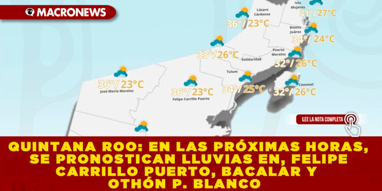 QUINTANA ROO: EN LAS PRÓXIMAS HORAS, SE PRONOSTICAN LLUVIAS EN, FELIPE CARRILLO PUERTO, BACALAR Y OTHÓN P. BLANCO