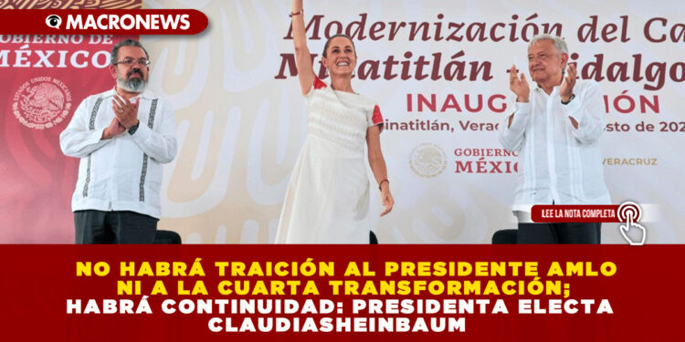NO HABRÁ TRAICIÓN AL PRESIDENTE AMLO NI A LA CUARTA TRANSFORMACIÓN; HABRÁ CONTINUIDAD: PRESIDENTA ELECTA CLAUDIA SHEINBAUM
