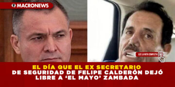EL DÍA QUE EL EX SECRETARIO DE SEGURIDAD DE FELIPE CALDERÓN DEJÓ LIBRE A ‘EL MAYO’ ZAMBADA