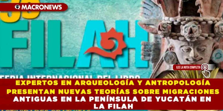 EXPERTOS EN ARQUEOLOGÍA Y ANTROPOLOGÍA PRESENTAN NUEVAS TEORÍAS SOBRE MIGRACIONES ANTIGUAS EN LA PENÍNSULA DE YUCATÁN EN LA FILAH