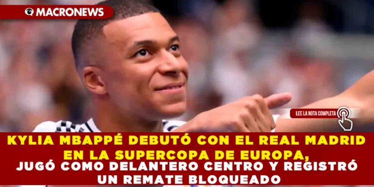KYLIA MBAPPÉ DEBUTÓ CON EL REAL MADRID EN LA SUPERCOPA DE EUROPA, JUGÓ COMO DELANTERO CENTRO Y REGISTRÓ UN REMATE BLOQUEADO