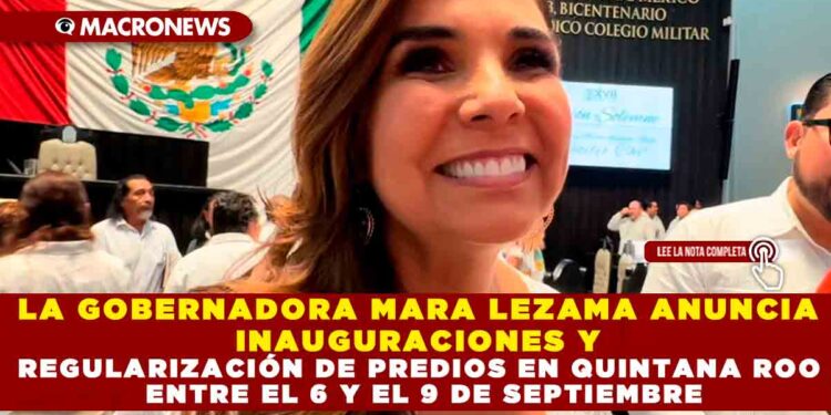 LA GOBERNADORA MARA LEZAMA ANUNCIA INAUGURACIONES Y REGULARIZACIÓN DE PREDIOS EN QUINTANA ROO ENTRE EL 6 Y EL 9 DE SEPTIEMBRE