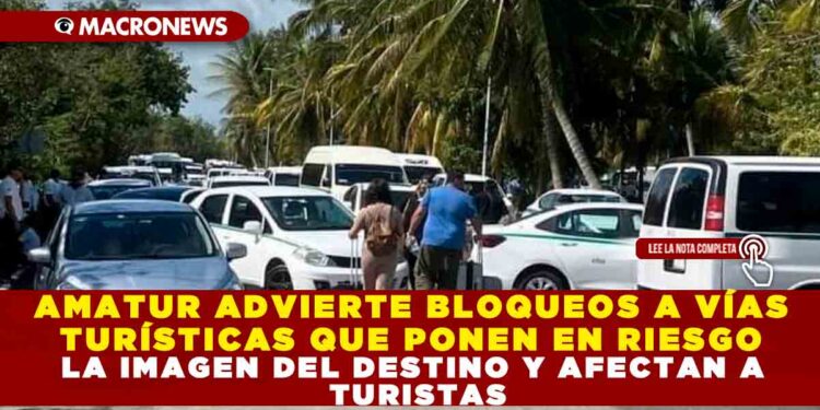 AMATUR ADVIERTE BLOQUEOS A VÍAS TURÍSTICAS PONEN EN RIESGO LA IMAGEN DEL DESTINO Y AFECTAN A TURISTAS