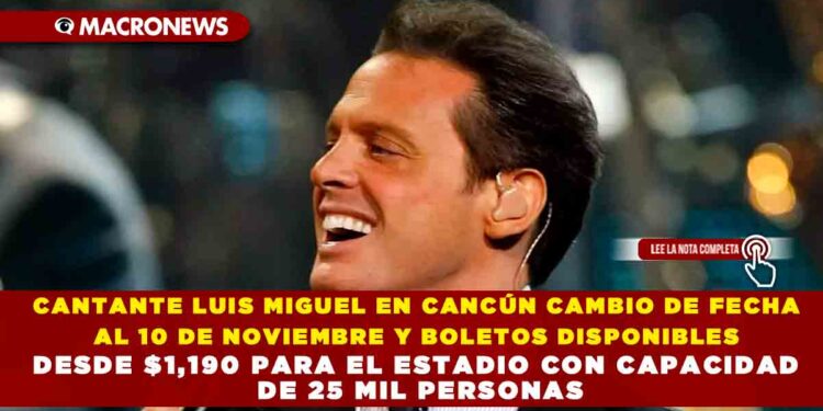 CANTANTE LUIS MIGUEL EN CANCÚN CAMBIO DE FECHA AL 10 DE NOVIEMBRE Y BOLETOS DISPONIBLES DESDE $1,190 PARA EL ESTADIO CON CAPACIDAD DE 25 MIL PERSONAS