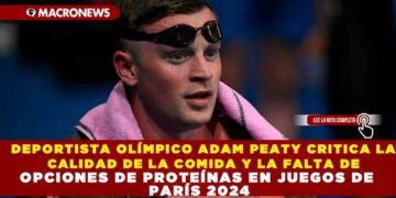 DEPORTISTA OLÍMPICO ADAM PEATY CRITICA LA CALIDAD DE LA COMIDA Y LA FALTA DE OPCIONES DE PROTEÍNAS EN JUEGOS DE PARÍS 2024