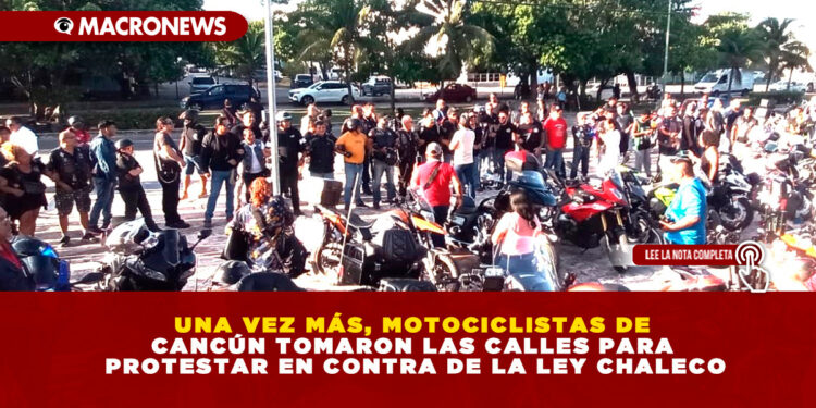 UNA VEZ MÁS, MOTOCICLISTAS DE CANCÚN TOMARON LAS CALLES PARA PROTESTAR EN CONTRA DE LA LEY CHALECO