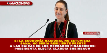SI LA ECONOMÍA NACIONAL NO ESTUVIERA SANA, NO SERÍA RESILIENTE FRENTE A LAS CAÍDAS EN LOS MERCADOS FINANCIEROS: PRESIDENTA ELECTA CLAUDIA SHEINBAUM