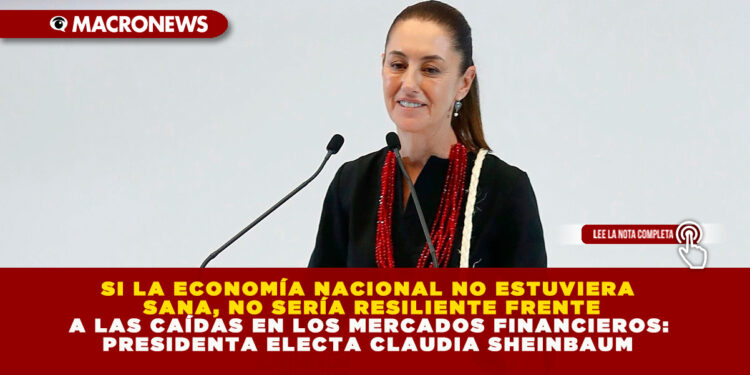 SI LA ECONOMÍA NACIONAL NO ESTUVIERA SANA, NO SERÍA RESILIENTE FRENTE A LAS CAÍDAS EN LOS MERCADOS FINANCIEROS: PRESIDENTA ELECTA CLAUDIA SHEINBAUM