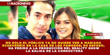 NO SOLO EL PÚBLICO YA NO QUIERE VER A MARIANA ECHEVERRÍA EN LA CASA DE LOS FAMOSOS; SU ESPOSO, HA PEDIDO A LA PRODUCCIÓN DEL REALITY SHOW LA SALIDA DE LA CONDUCTORA