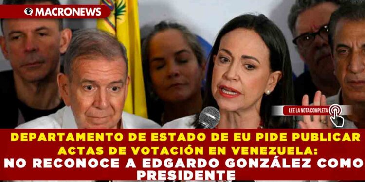 DEPARTAMENTO DE ESTADO DE EU PIDE PUBLICAR ACTAS DE VOTACIÓN EN VENEZUELA: NO RECONOCE A EDGARDO GONZÁLEZ COMO PRESIDENTE