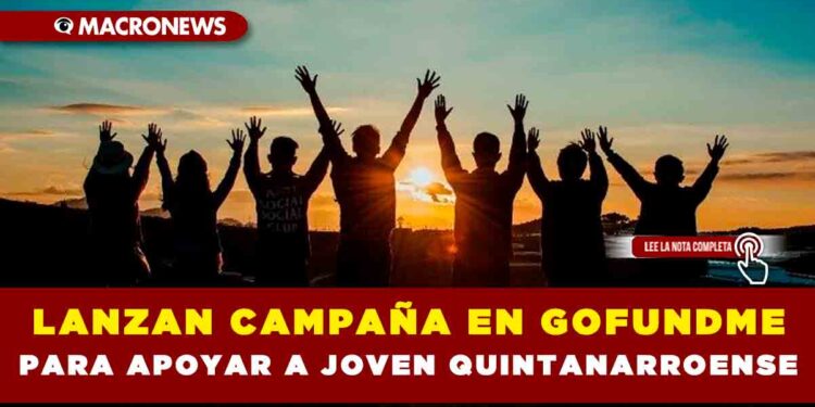 LANZAN CAMPAÑA EN GOFUNDME PARA APOYAR A JOVEN QUINTANARROENSE