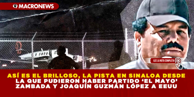 ASÍ ES EL BRILLOSO, LA PISTA EN SINALOA DESDE LA QUE PUDIERON HABER PARTIDO ‘EL MAYO’ ZAMBADA Y JOAQUÍN GUZMÁN LÓPEZ A EEUU