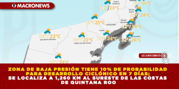 ZONA DE BAJA PRESIÓN TIENE 10% DE PROBABILIDAD PARA DESARROLLO CICLÓNICO EN 7 DÍAS; SE LOCALIZA A 1,260 KM AL SURESTE DE LAS COSTAS DE QUINTANA ROO