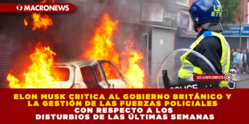 ELON MUSK CRITICA AL GOBIERNO BRITÁNICO Y LA GESTIÓN DE LAS FUERZAS POLICIALES CON RESPECTO A LOS DISTURBIOS DE LAS ÚLTIMAS SEMANAS