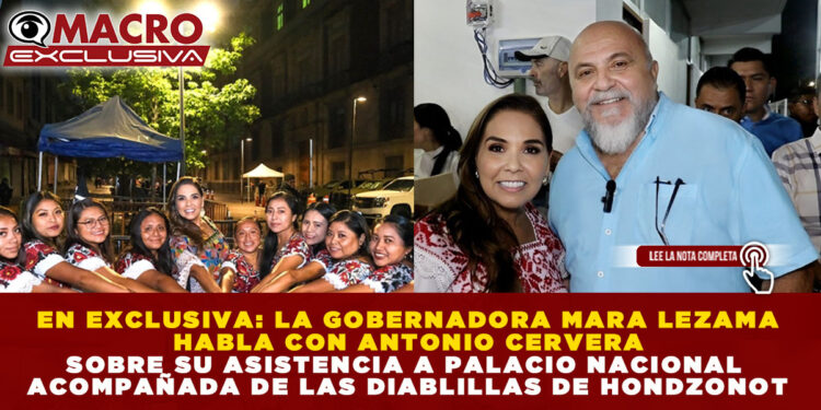 EN EXCLUSIVA: LA GOBERNADORA MARA LEZAMA HABLA CON ANTONIO CERVERA SOBRE SU ASISTENCIA A PALACIO NACIONAL ACOMPAÑADA DE LAS DIABLILLAS DE HONDZONOT