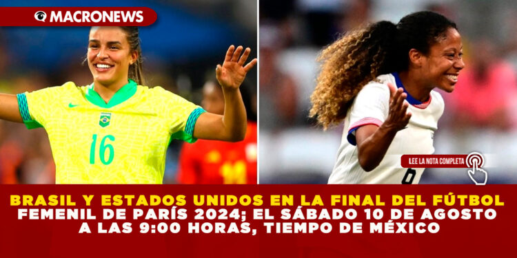 BRASIL Y ESTADOS UNIDOS EN LA FINAL DEL FÚTBOL FEMENIL DE PARÍS 2024; EL SÁBADO 10 DE AGOSTO A LAS 9:00 HORAS, TIEMPO DE MÉXICO