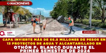 CAPA INVIERTE MÁS DE 66.8 MILLONES DE PESOS EN 13 PROYECTOS DE AGUA Y ALCANTARILLADO EN OTHÓN P. BLANCO DURANTE EL PRIMER SEMESTRE DE 2024