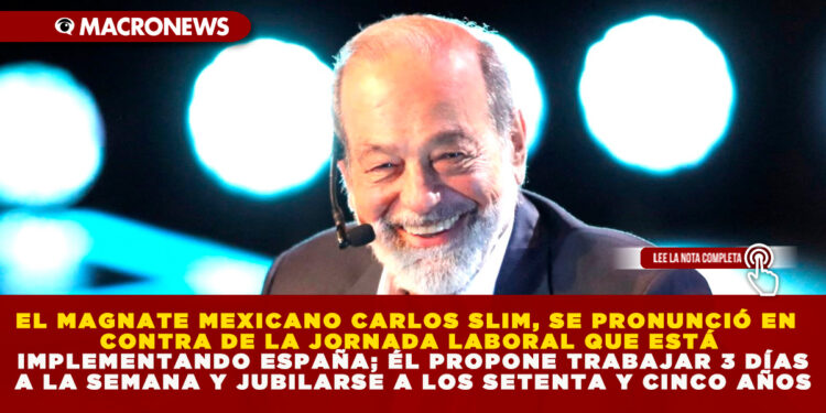 EL MAGNATE MEXICANO CARLOS SLIM, SE PRONUNCIÓ EN CONTRA DE LA JORNADA LABORAL QUE ESTÁ IMPLEMENTANDO ESPAÑA; ÉL PROPONE TRABAJAR 3 DÍAS A LA SEMANA Y JUBILARSE A LOS SETENTA Y CINCO AÑOS