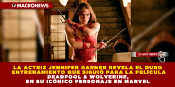 LA ACTRIZ JENNIFER GARNER REVELA EL DURO ENTRENAMIENTO QUE SIGUIÓ PARA LA PELÍCULA DEADPOOL & WOLVERINE, EN SU ICÓNICO PERSONAJE EN MARVEL