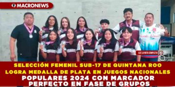 SELECCIÓN FEMENIL SUB-17 DE QUINTANA ROO LOGRA MEDALLA DE PLATA EN JUEGOS NACIONALES POPULARES 2024 CON MARCADOR PERFECTO EN FASE DE GRUPOS