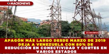 APAGÓN MÁS LARGO DESDE MARZO DE 2019 DEJA A VENEZUELA CON 80% DE REDUCCIÓN EN CONECTIVIDAD Y CORTES EN VARIOS ESTADOS
