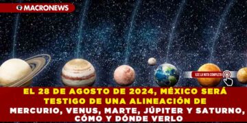 EL 28 DE AGOSTO DE 2024, MÉXICO SERÁ TESTIGO DE UNA ALINEACIÓN DE MERCURIO, VENUS, MARTE, JÚPITER Y SATURNO, CÓMO Y DÓNDE VERLO