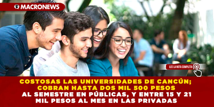 COSTOSAS LAS UNIVERSIDADES DE CANCÚN; COBRAN HASTA DOS MIL 500 PESOS AL SEMESTRE EN PÚBLICAS, Y ENTRE 15 Y 21 MIL PESOS AL MES EN LAS PRIVADAS
