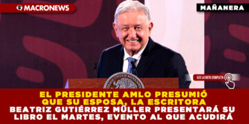EL PRESIDENTE AMLO PRESUMIÓ QUE SU ESPOSA, LA ESCRITORA BEATRIZ GUTIÉRREZ MÜLLER PRESENTARÁ SU LIBRO EL MARTES, EVENTO AL QUE ACUDIRÁ