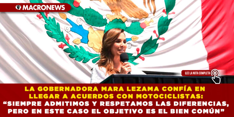 LA GOBERNADORA MARA LEZAMA CONFÍA EN LLEGAR A ACUERDOS CON MOTOCICLISTAS: “SIEMPRE ADMITIMOS Y RESPETAMOS LAS DIFERENCIAS, PERO EN ESTE CASO EL OBJETIVO ES EL BIEN COMÚN”