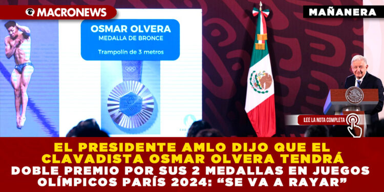 EL PRESIDENTE AMLO DIJO QUE EL CLAVADISTA OSMAR OLVERA TENDRÁ DOBLE PREMIO POR SUS 2 MEDALLAS EN JUEGOS OLÍMPICOS PARÍS 2024: “SE VA A RAYAR”