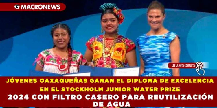 JÓVENES OAXAQUEÑAS GANAN EL DIPLOMA DE EXCELENCIA EN EL STOCKHOLM JUNIOR WATER PRIZE 2024 CON FILTRO CASERO PARA REUTILIZACIÓN DE AGUA
