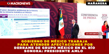 GOBIERNO DE MÉXICO TRABAJA PARA ATENDER AFECTACIONES POR DERRAME DE GRUPO MÉXICO EN EL RÍO SONORA: PRESIDENTE AMLO