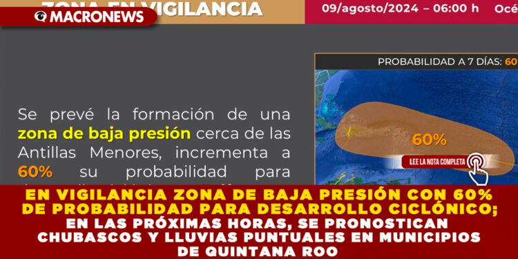 EN VIGILANCIA ZONA DE BAJA PRESIÓN CON 60% DE PROBABILIDAD PARA DESARROLLO CICLÓNICO; EN LAS PRÓXIMAS HORAS, SE PRONOSTICAN CHUBASCOS Y LLUVIAS PUNTUALES EN MUNICIPIOS DE QUINTANA ROO