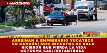 ASESINAN A EMPRESARIO YUCATECO EN CANCÚN; SEIS IMPACTOS DE BALA HICIERON QUE PIERDA LA VIDA DE FORMA CASI INSTANTÁNEA