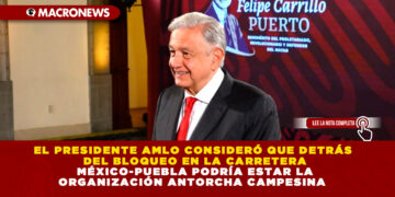 EL PRESIDENTE AMLO CONSIDERÓ QUE DETRÁS DEL BLOQUEO EN LA CARRETERA MÉXICO-PUEBLA PODRÍA ESTAR LA ORGANIZACIÓN ANTORCHA CAMPESINA