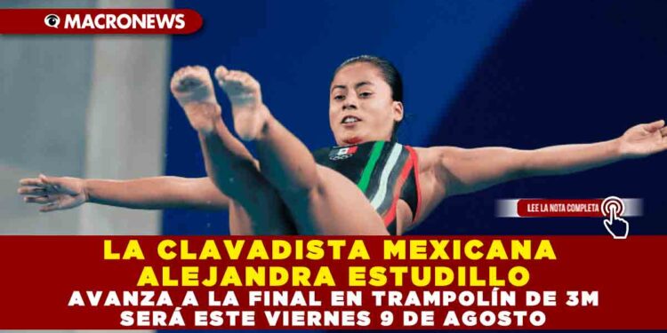 LA CLAVADISTA MEXICANA ALEJANDRA ESTUDILLO AVANZA A LA FINAL EN TRAMPOLÍN DE 3M SERÁ ESTE VIERNES 9 DE AGOSTO