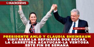 PRESIDENTE AMLO Y CLAUDIA SHEINBAUM VISITARAN LA REFINARÍA DOS BOCAS Y LA CARRETERA ACAYUCAN-LA VENTOSA ESTE FIN DE SEMANA