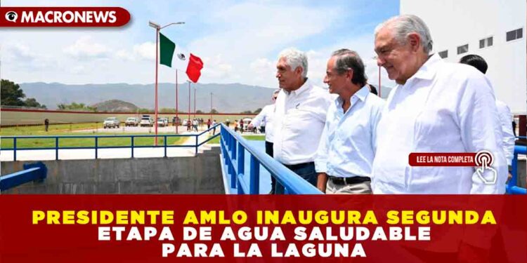 PRESIDENTE AMLO INAUGURA SEGUNDA ETAPA DE AGUA SALUDABLE PARA LA LAGUNA