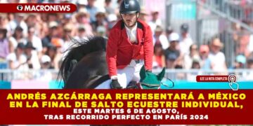 ANDRÉS AZCÁRRAGA REPRESENTARÁ A MÉXICO EN LA FINAL DE SALTO ECUESTRE INDIVIDUAL, ESTE MARTES 6 DE AGOSTO, TRAS RECORRIDO PERFECTO EN PARÍS 2024