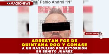 ARRESTAN FGE DE QUINTANA ROO Y CONASE A UN MASCULINO POR EXTORSIÓN EN BENITO JUÁREZ