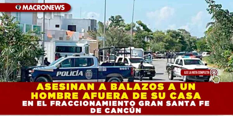 ASESINAN A BALAZOS A UN HOMBRE AFUERA DE SU CASA EN EL FRACCIONAMIENTO GRAN SANTA FE DE CANCÚN