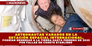 ASTRONAUTAS VARADOS EN LA ESTACIÓN ESPACIAL INTERNACIONAL, PODRÍAN REGRESAR A LA TIERRA HASTA FEBRERO DE 2025 POR FALLAS EN COHETE STARLINER