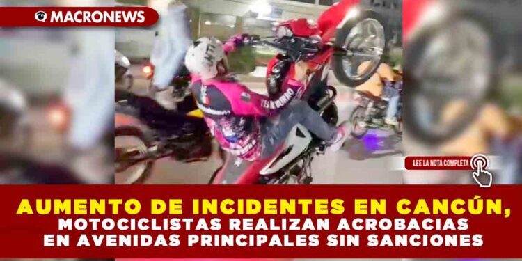 AUMENTO DE INCIDENTES EN CANCÚN, MOTOCICLISTAS REALIZAN ACROBACIAS EN AVENIDAS PRINCIPALES SIN SANCIONES